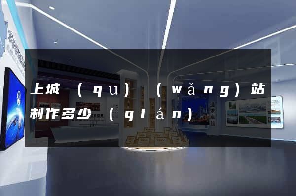 上城區(qū)網(wǎng)站制作多少錢(qián)