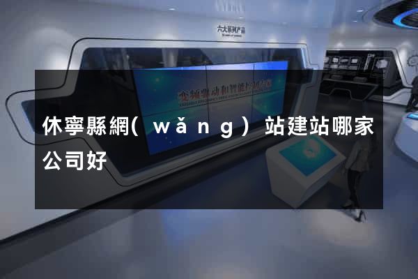 休寧縣網(wǎng)站建站哪家公司好