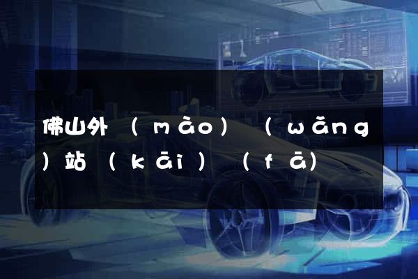 佛山外貿(mào)網(wǎng)站開(kāi)發(fā)