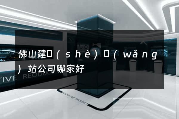 佛山建設(shè)網(wǎng)站公司哪家好