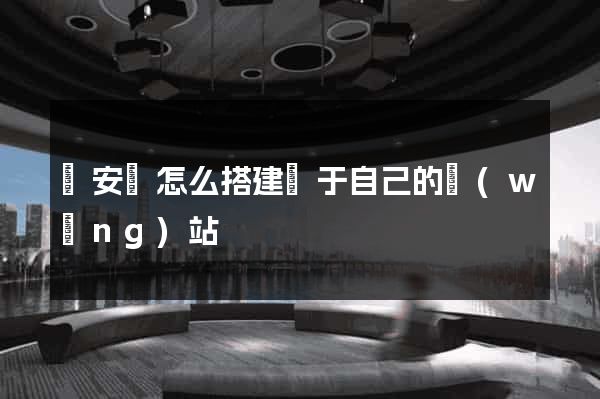 來安縣怎么搭建屬于自己的網(wǎng)站