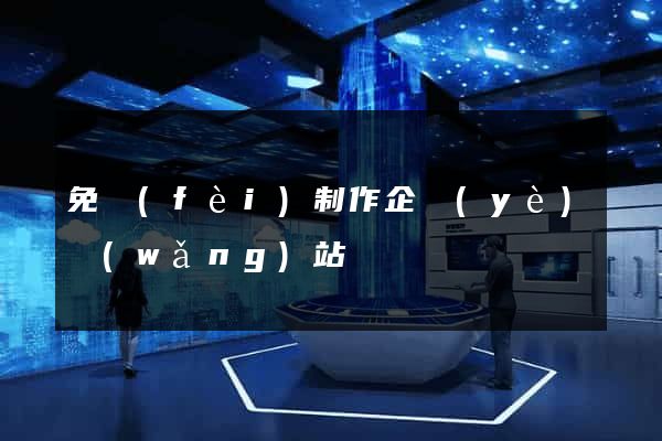 免費(fèi)制作企業(yè)網(wǎng)站