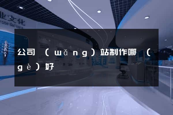 公司網(wǎng)站制作哪個(gè)好