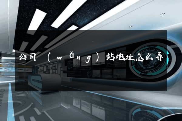 公司網(wǎng)站地址怎么弄