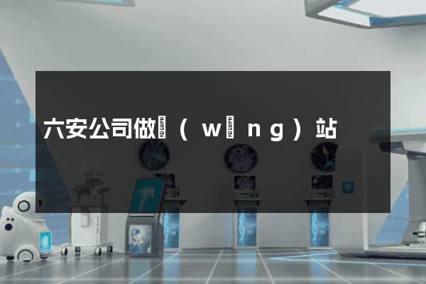 六安公司做網(wǎng)站