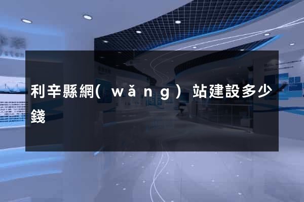 利辛縣網(wǎng)站建設多少錢