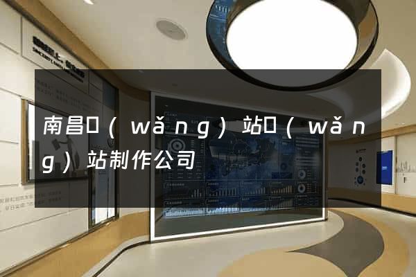 南昌網(wǎng)站網(wǎng)站制作公司