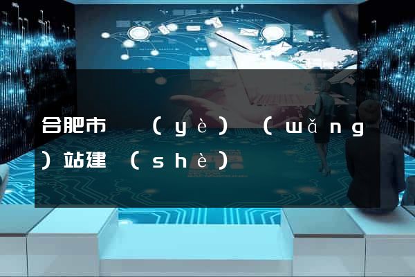 合肥市專業(yè)網(wǎng)站建設(shè)