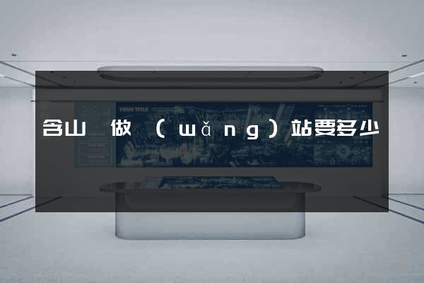 含山縣做網(wǎng)站要多少錢