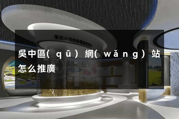 吳中區(qū)網(wǎng)站怎么推廣