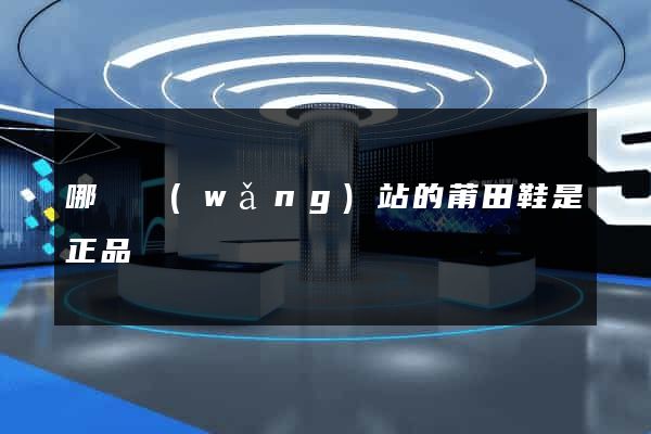 哪個網(wǎng)站的莆田鞋是正品