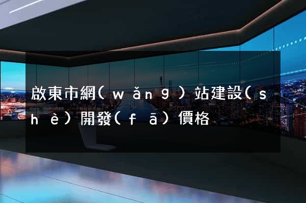 啟東市網(wǎng)站建設(shè)開發(fā)價格