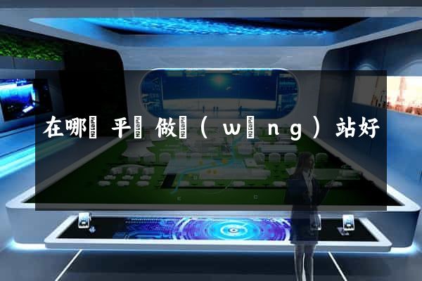 在哪個平臺做網(wǎng)站好