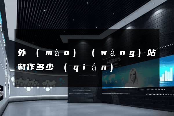 外貿(mào)網(wǎng)站制作多少錢(qián)