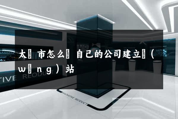 太倉市怎么給自己的公司建立網(wǎng)站