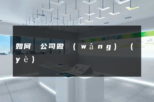 如何給公司做網(wǎng)頁(yè)
