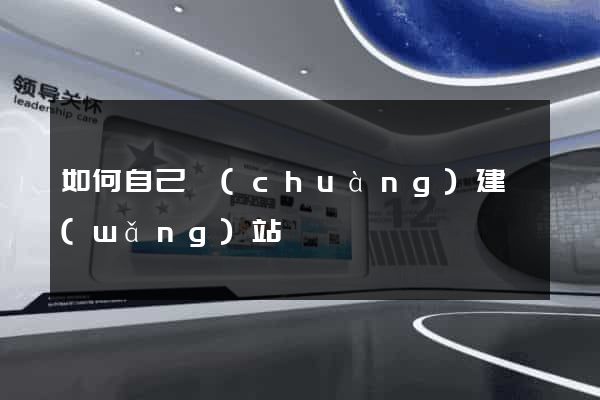 如何自己創(chuàng)建網(wǎng)站