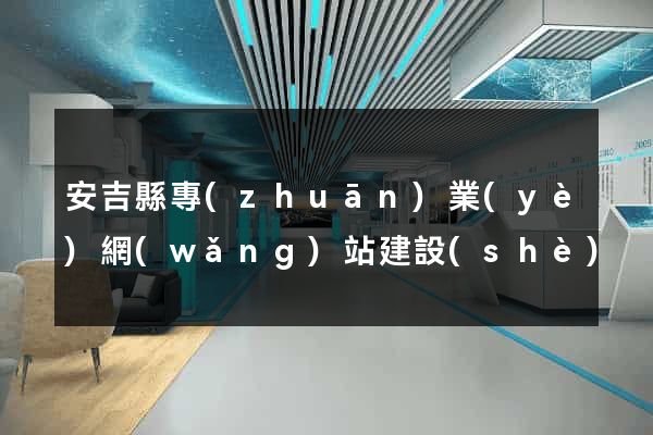 安吉縣專(zhuān)業(yè)網(wǎng)站建設(shè)