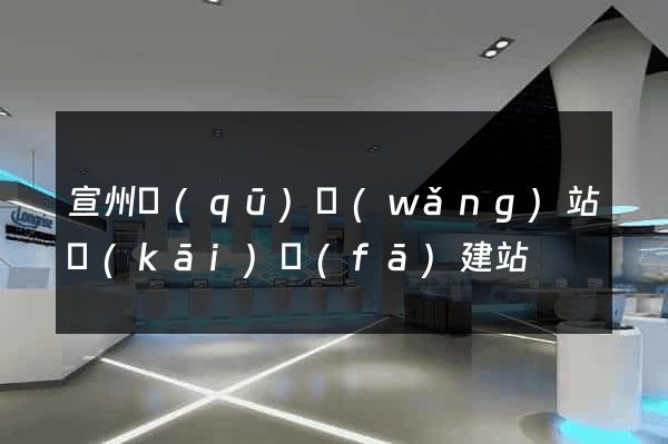 宣州區(qū)網(wǎng)站開(kāi)發(fā)建站