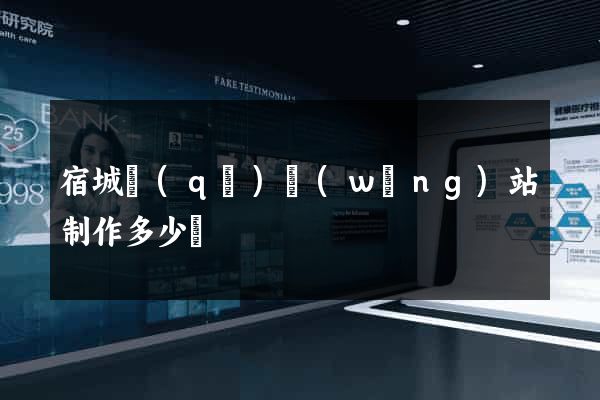 宿城區(qū)網(wǎng)站制作多少錢