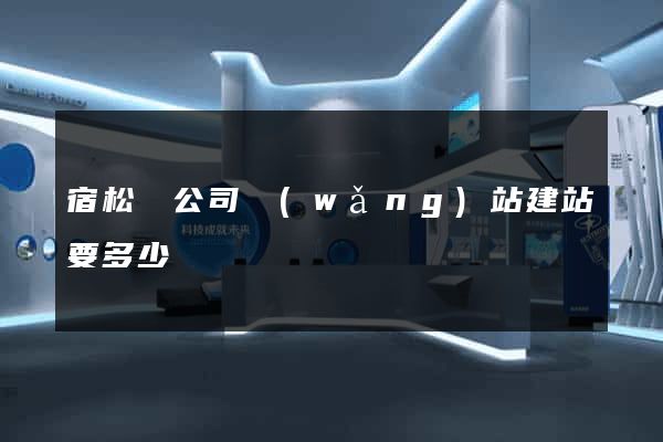 宿松縣公司網(wǎng)站建站要多少錢