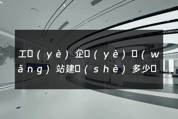 工業(yè)企業(yè)網(wǎng)站建設(shè)多少錢