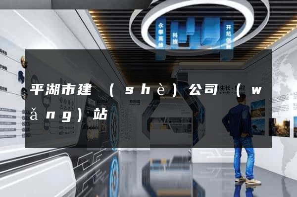 平湖市建設(shè)公司網(wǎng)站