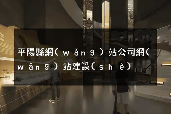 平陽縣網(wǎng)站公司網(wǎng)站建設(shè)