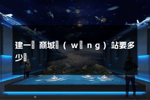 建一個商城網(wǎng)站要多少錢