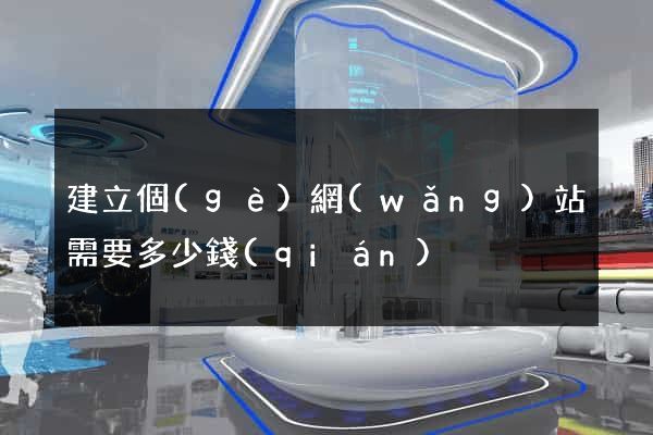 建立個(gè)網(wǎng)站需要多少錢(qián)
