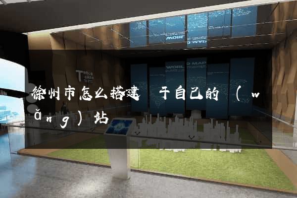 徐州市怎么搭建屬于自己的網(wǎng)站