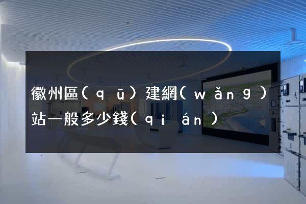 徽州區(qū)建網(wǎng)站一般多少錢(qián)