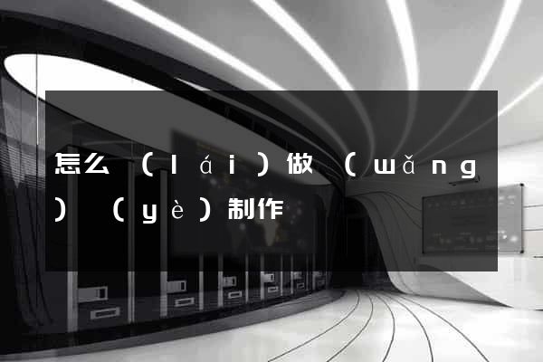 怎么來(lái)做網(wǎng)頁(yè)制作
