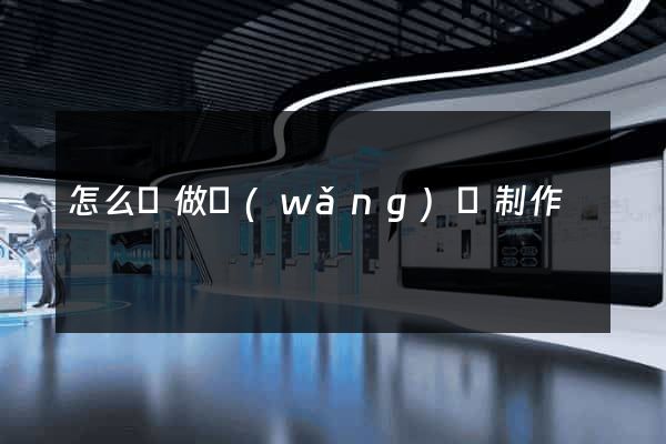 怎么來做網(wǎng)頁制作