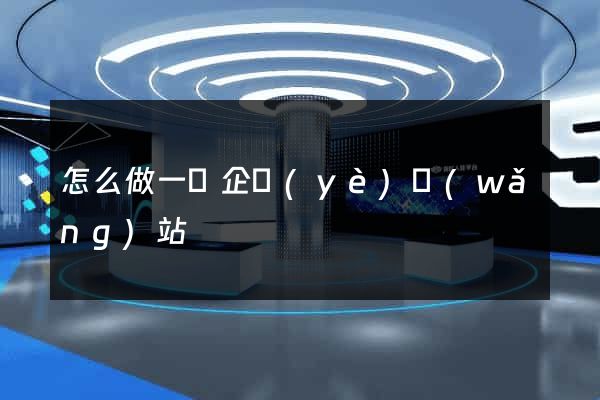怎么做一個企業(yè)網(wǎng)站