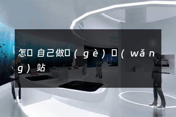 怎樣自己做個(gè)網(wǎng)站