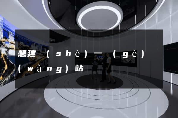 想建設(shè)一個(gè)網(wǎng)站