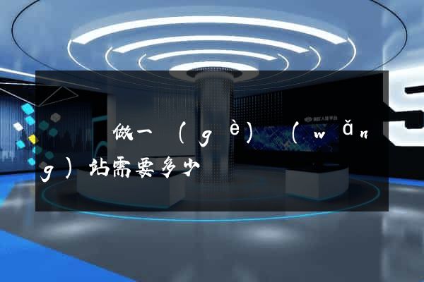 懷寧縣做一個(gè)網(wǎng)站需要多少錢