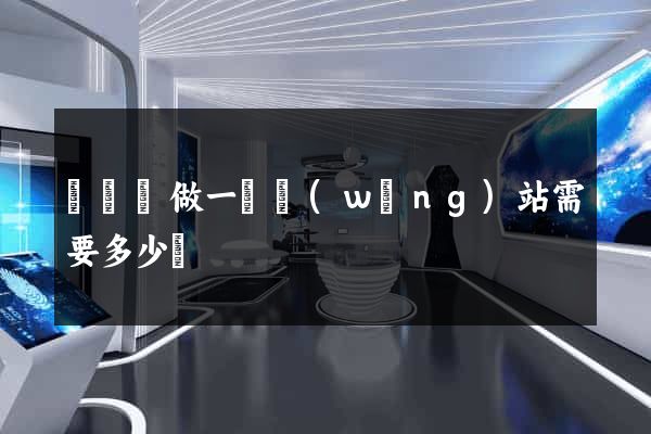 懷寧縣做一個網(wǎng)站需要多少錢