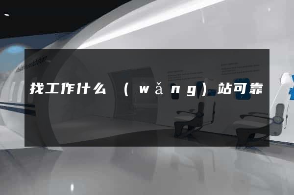 找工作什么網(wǎng)站可靠