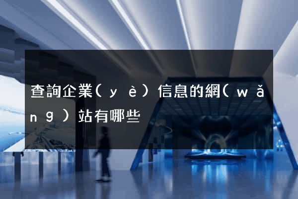 查詢企業(yè)信息的網(wǎng)站有哪些