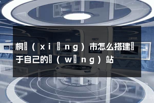 桐鄉(xiāng)市怎么搭建屬于自己的網(wǎng)站