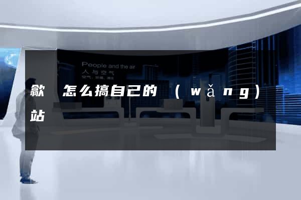 歙縣怎么搞自己的網(wǎng)站