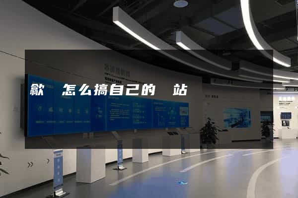 歙縣怎么搞自己的網站 歙縣怎么搞自己的網站