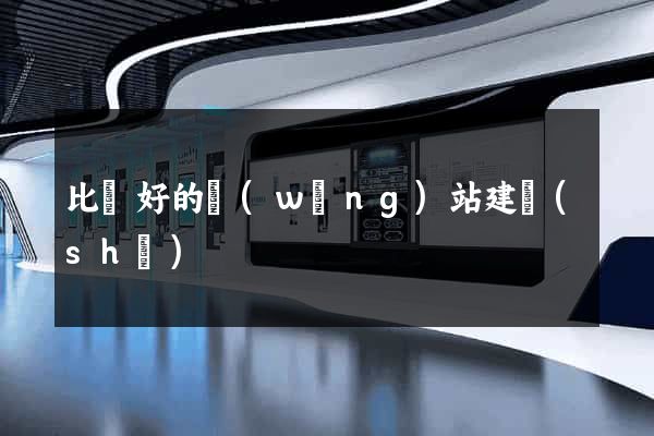比較好的網(wǎng)站建設(shè)