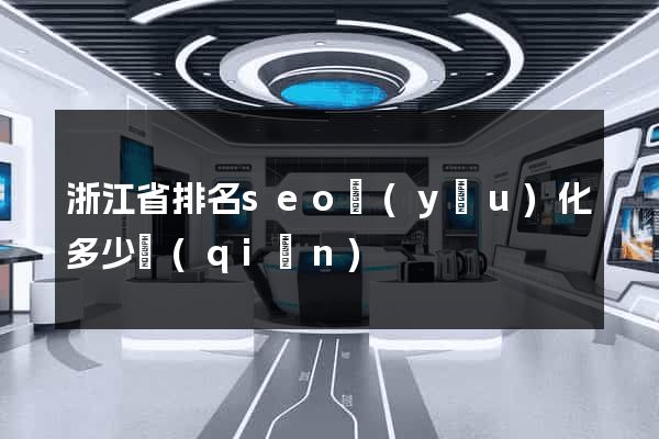 浙江省排名seo優(yōu)化多少錢(qián)
