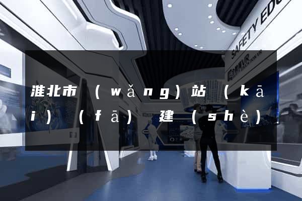 淮北市網(wǎng)站開(kāi)發(fā)與建設(shè)