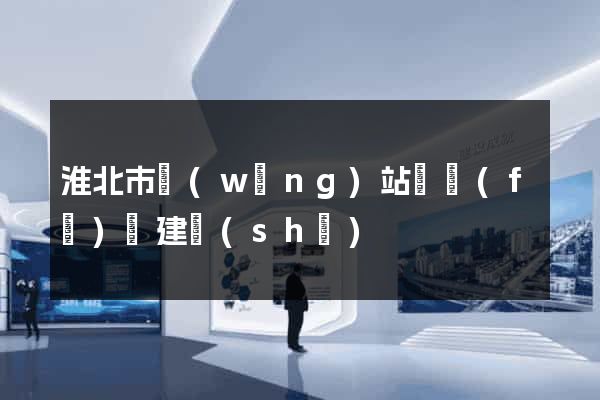 淮北市網(wǎng)站開發(fā)與建設(shè)