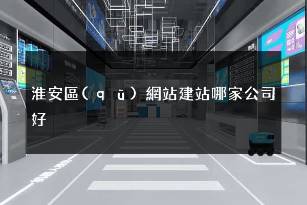 淮安區(qū)網站建站哪家公司好