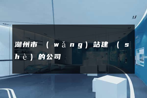 湖州市網(wǎng)站建設(shè)的公司